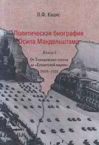 Политическая биография Осипа Мандельштама: В 2 кн. Кн. 1: От Тенишевских стихов до «Египетской марки»: 1908–1928.