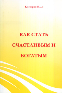 Как стать счастливым и богатым. Колчерин И.А.