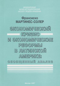 Экономический кризис и экономические реформы в Латинской Америке: Обобщенный анализ. Мартинес-Солер Ф.