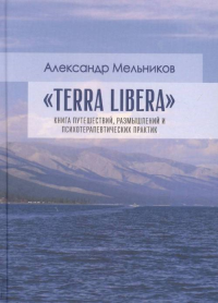 Terra Libera. Книга путешествий, размышлений и психотерапевтических практик. Мельников А.