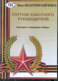 Спутник классного руководителя. Сценарии к празднику победы (Воспитательные программы, классные часы, сценарии праздников). --