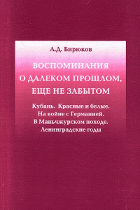 Воспоминания о далеком прошлом, еще не забытом. Кубань. Красные и белые. На войне с Германией. В Маньчжурском походе. Ленинградские годы. Бирюков А.Д.