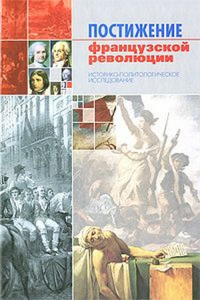 Постижение французской революции. Историко-политологическое исследование. --