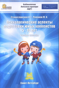 Психологические аспекты подготовки юных хоккеистов 5-10 лет. Учебное пособие. . Станиславская И.Г., Романов М.И..