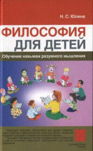 ФИЛОСОФИЯ ДЛЯ ДЕТЕЙ: обучение навыкам разумного мышления. Юлина Н.С.