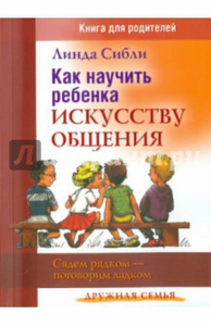 Дружная семья (детская психология): Как научить ребенка искусству общения. . Сибли Л..