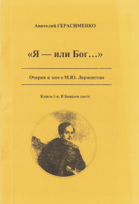 Я - или Бог.... Опыт поэзии о М.Ю. Лермонтове. Книга 1. В Божьем свете. . Герасименко А.А.. Кн.1