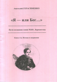 Я - или Бог.... Пути познания гения М.Ю. Лермонтова. Книга 4. Истоки и свершения. . Герасименко А.А.. Кн.4