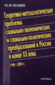 Теоретико-методологические проблемы социально-экономических и социально-политических преобразований в России в конце 20 века. Кодин М.И.