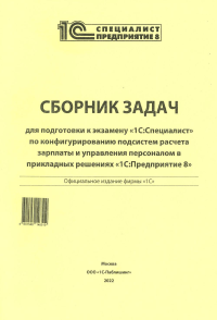 . Сборник задач для подготовки к экз. "1С: Специалист" по конфиг-нию подсистем расчета зарплаты и управ., перс-лом в прикладных реш. "1С:Предприятие 8"