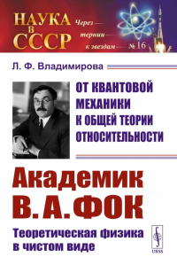 От квантовой механики к общей теории относительности: Академик В.А. Фок: Теоретическая физика в чистом виде. Владимирова Л.Ф.
