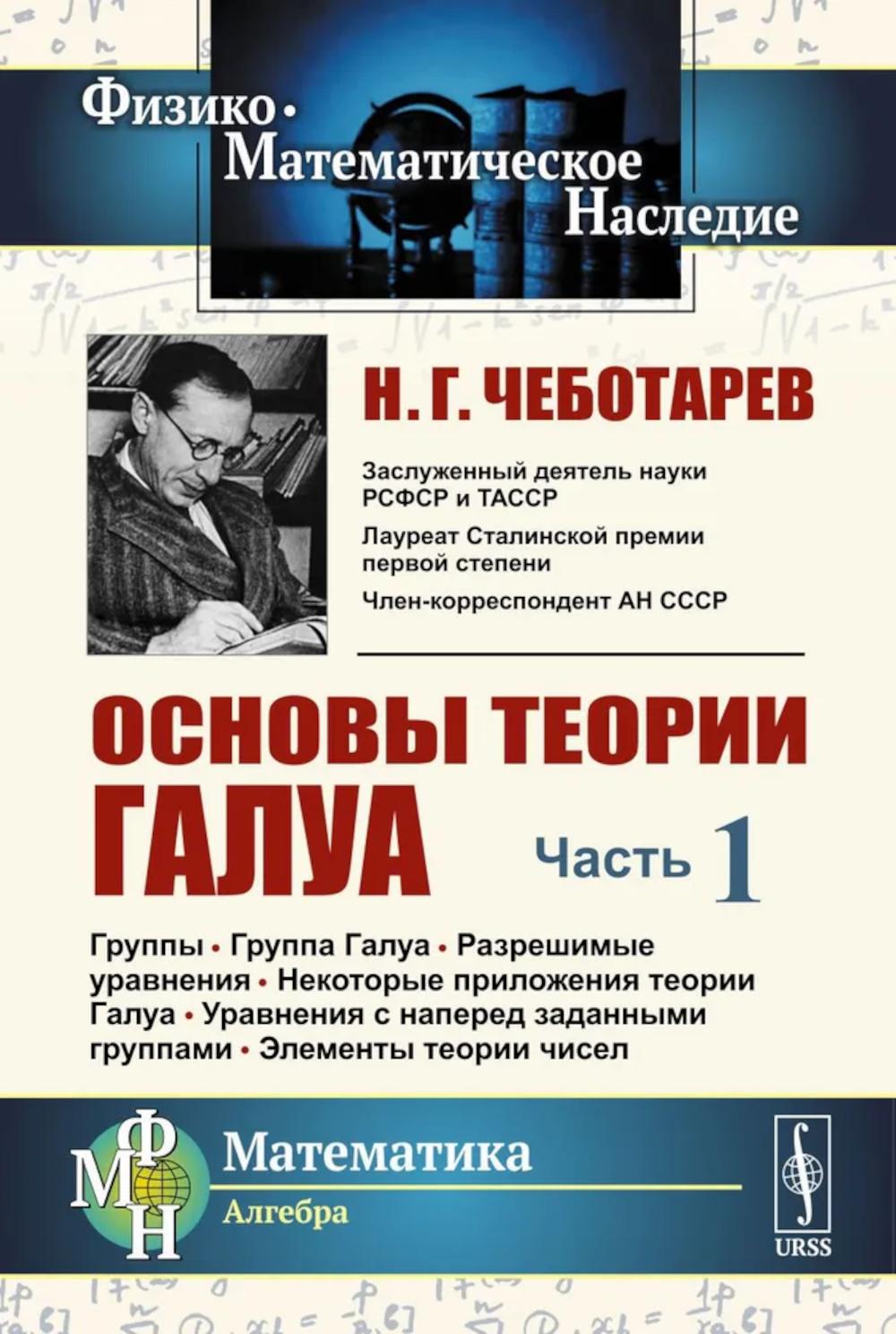 Основы теории Галуа. Часть 1: Группы. Группа Галуа. Разрешимые уравнения. Некоторые приложения теории Галуа. Уравнения с наперед заданными группами. Элементы теории чисел. Чеботарев Н.Г.