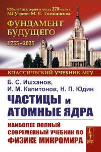 Частицы и атомные ядра. 5-е изд., уточн.доп. Ишханов Б.С., Капитонов И.М.