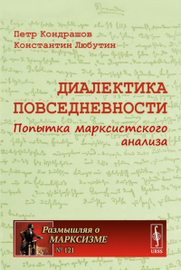 Диалектика повседневности: Попытка марксистского анализа. 2-е изд., испр. и доп. Любутин К.Н., Кондрашов П.Н.