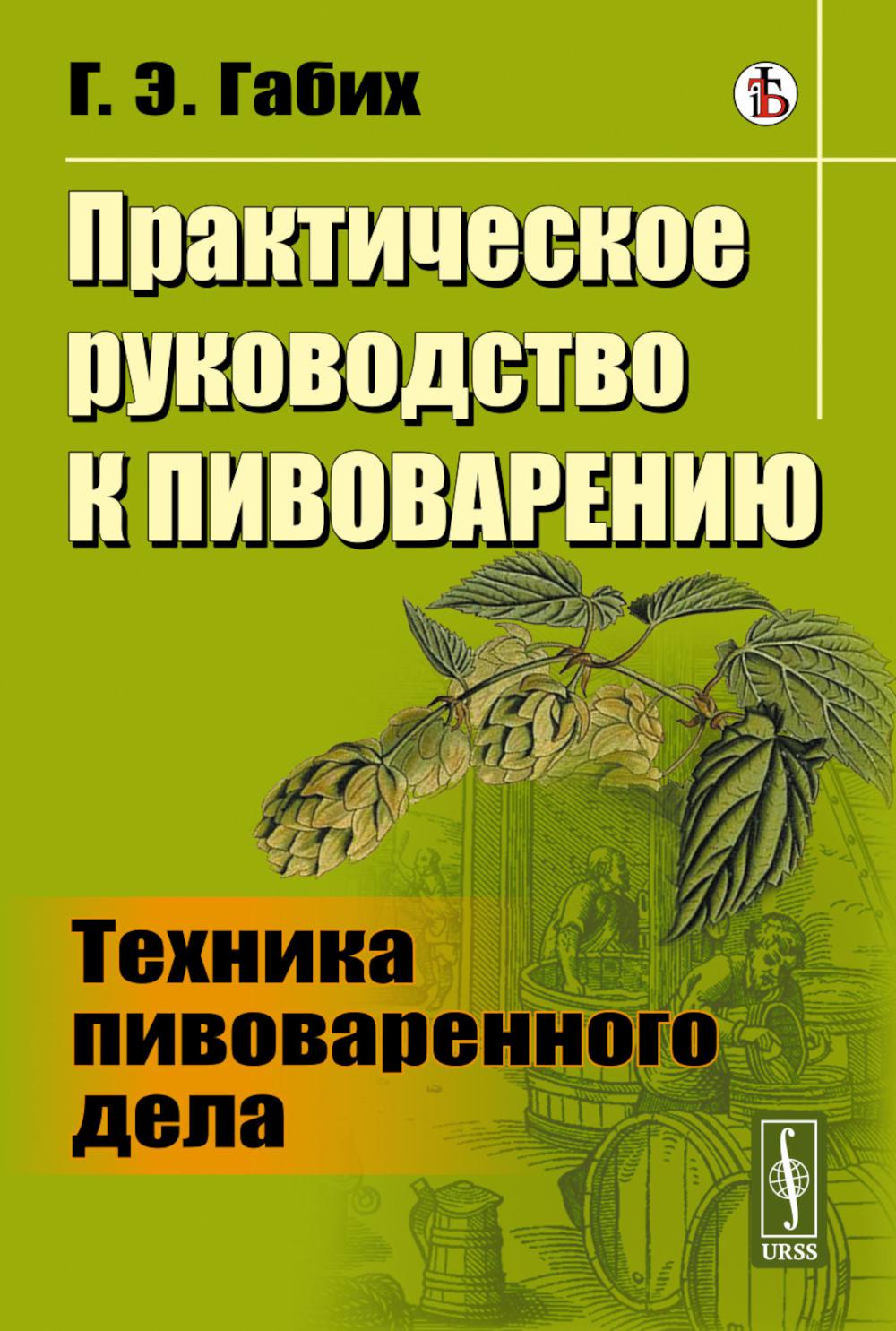Практическое руководство к пивоварению: Техника пивоваренного дела. Габих Г.Э.