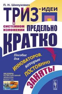 ТРИЗ-идеи в системном изложении - предельно кратко: Пособие для инноваторов, которые постоянно заняты. Шимукович П.Н.