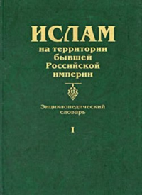 Ислам на территории бывшей Российской империи. Энциклопедический словарь. . ---. Вып.1