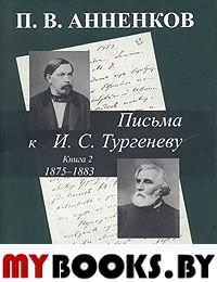 Анненков П.В. Письма к И.С.Тургеневу. 1875-1883 гг. Кн.2. 1875-1883 гг.