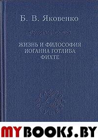 Жизнь и философия Иоганна Готлиба Фихте. Яковенко Б.В.