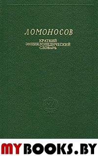 Ломоносов. Краткий энциклопедический словарь.