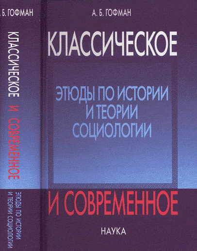 Классическое и современное: Этюды по истории и теории социологии. (Семь лекций по истории социологии. Эмиль Дюркгейм в России. Работы разных лет). . Гофман А.Б..