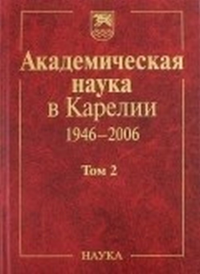 Академическая наука в Карелии 1946-2006. В 2-х т. Т.2