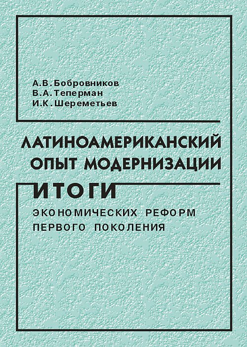 Латиноамериканский опыт модернизации: итоги экономических реформ первого поколения. Бобровников А.В., Теперман В.А, Шереметьев И.К.