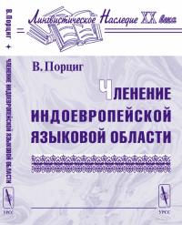 Членение индоевропейской языковой области. Перевод с немецкого. . Порциг В.. Изд.2