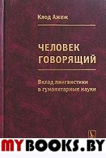 Человек говорящий. ВКЛАД ЛИНГВИСТИКИ В ГУМАНИТАРНЫЕ науки. Пер. с франц. . Ажеж К..