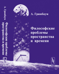 Философские проблемы пространства и времени. (В трёх частях. Часть I: Метрика. Часть II: Топология. Часть III: Теория относительности). Перевод с англ. . Грюнбаум А.. Изд.2