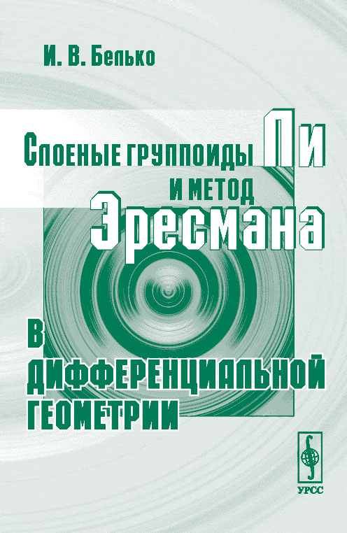 Слоеные группоиды Ли и метод Эресмана в дифференциальной геометрии. . Белько И.В.. Изд.2