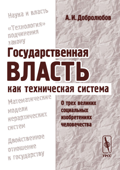 Государственная власть как техническая система: О трех великих социальных изобретениях человечества. . Добролюбов А.И.. Изд.2