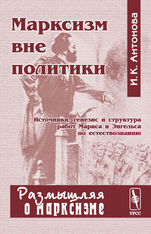 Марксизм вне политики. Источники, генезис и структура работ Маркса и Энгельса по естествознанию. . Антонова И.К..