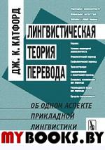 Лингвистическая ТЕОРИЯ ПЕРЕВОДА: Об одном аспекте прикладной лингвистики. Пер. с англ. . Катфорд Дж.К..