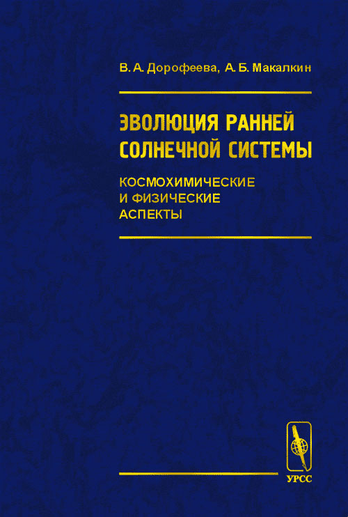 Эволюция ранней Солнечной системы. Космохимические и физические аспекты. . Дорофеева В.А., Макалкин А.Б..