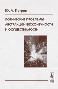 Логические проблемы абстракций бесконечности и осуществимости. . Петров Ю.А.. Изд.2