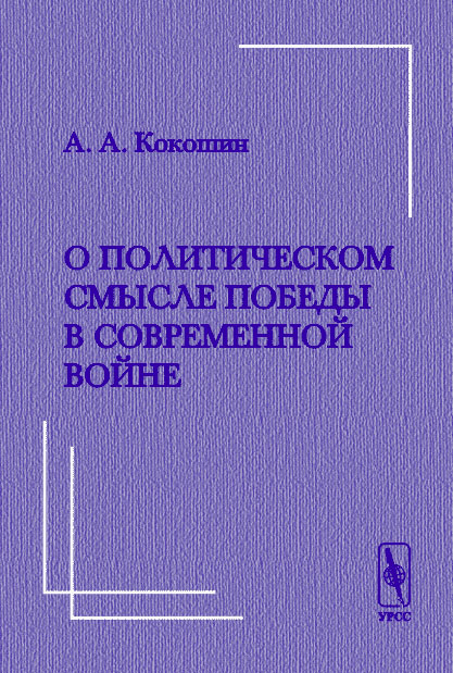 О политическом смысле победы  в современной войне. Критические размышления в связи с выходом в свет книги Уэсли Кларка «Как победить в современной войне». . Кокошин А.А..