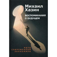 Воспоминания о будущем. Идеи современной экономики. Хазин М.Л.