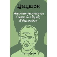 Моральные размышления о старости, о дружбе, об обязанностях. Цицерон М.Т.