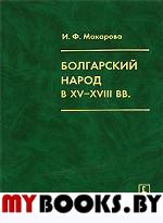 Болгарский народ в  XV-XVIII вв. (этнокультурное исследование). . Макарова И.Ф..