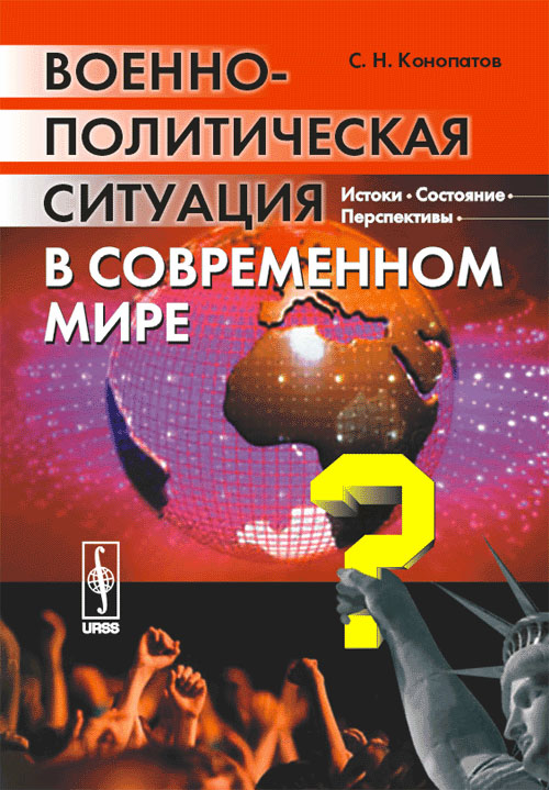 Военно-политическая ситуация в современном мире: Истоки, состояние, перспективы. . Конопатов С.Н..