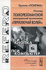 Основы психорезонансной электронной технологии "переключай волей": псикнопка, псикомпьютер. Группа "ПСИГМА". . Коллектив авторов.