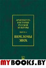 Архитектура в истории русской культуры. Вып.6: ПЕРЕЛОМЫ ЭПОХ. . Бондаренко И.А. (Ред.). Вып.6