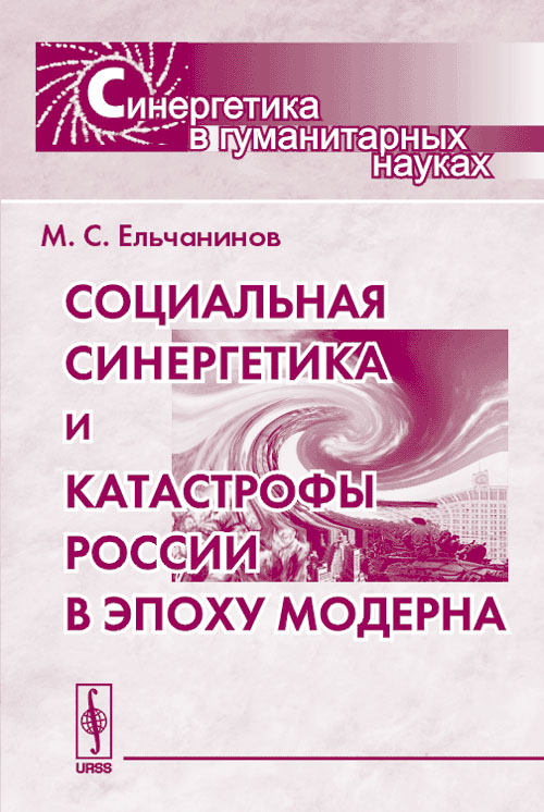 Социальная синергетика и катастрофы России в эпоху модерна. . Ельчанинов М.С..