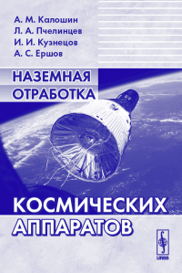 Наземная отработка космических аппаратов. . Калошин А.М., Пчелинцев Л.А., Кузнецов И.И., Ершов А.С..