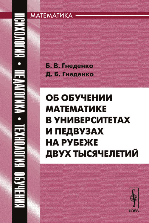 Об обучении математике в университетах и педвузах на рубеже двух тысячелетий. Серия "Психология, педагогика, технология обучения: математика". Гнеденко Б.В., Гнеденко Д.Б.