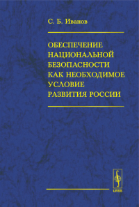 Обеспечение НАЦИОНАЛЬНОЙ БЕЗОПАСНОСТИ как необходимое УСЛОВИЕ РАЗВИТИЯ России. . Иванов С.Б..