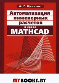 Автоматизация инженерных расчетов в среде Mathcad. Щепетов А.Г.