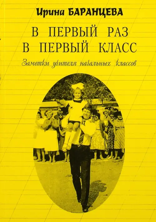В первый раз в первый класс. Заметки учителя начальных классов. Баранцева Ирина В.