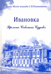 Ивановка. Времена. События. Судьбы. Альманах. (Серия: Труды Музея-усадьбы С.В. Рахманинова "Ивановка"). . Ермаков Е., Жогов А. (Ред.).